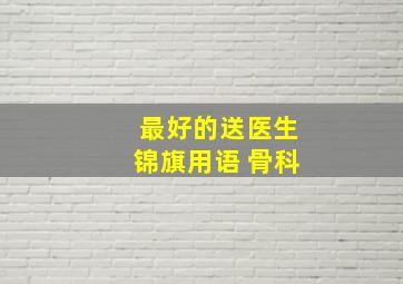 最好的送医生锦旗用语 骨科